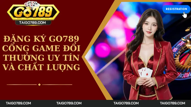 Đăng Ký Go789 - Cổng Game Đổi Thưởng Uy Tín Và Chất Lượng