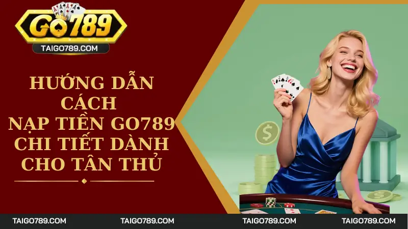 Hướng Dẫn Cách Nạp Tiền Go789 Chi Tiết Dành Cho Tân Thủ