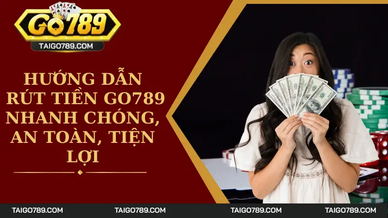 Hướng Dẫn Rút Tiền Go789 Nhanh Chóng, An Toàn, Tiện Lợi