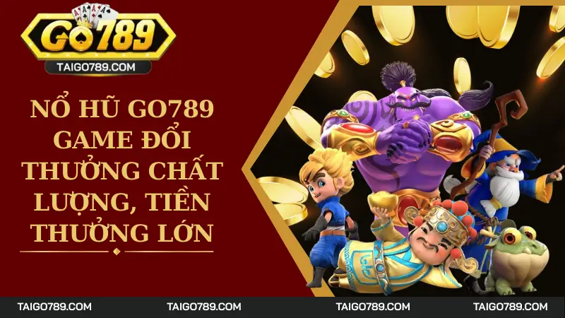 Nổ Hũ Go789 - Game Đổi Thưởng Chất Lượng, Tiền Thưởng Lớn